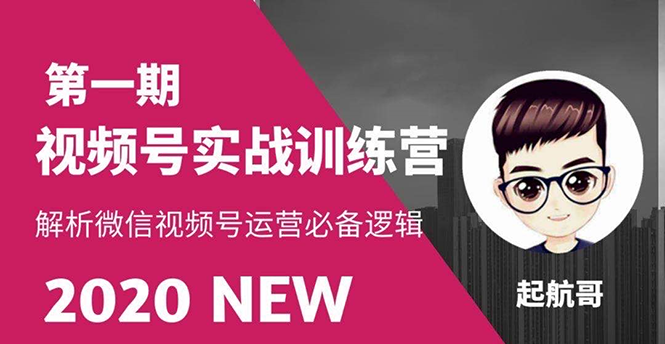 2020起航哥视频号实战训练营：抓信视频号超级红利和流量打造爆款，疯狂出单暴力变现