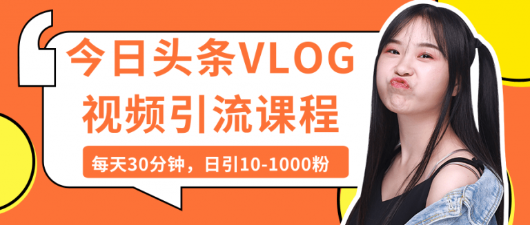 今日头条VLOG视频引流课程 每天30分钟，日引10-1000粉(无水印）