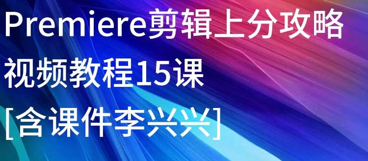 Premiere剪辑上分攻略视频教程15课[含课件李兴兴