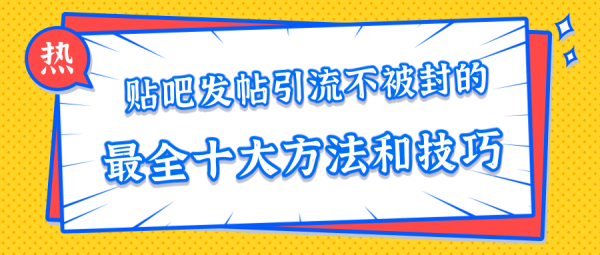 【最新好课】贴吧发帖引流不被封的十大方法与技巧，助你轻松引流月入过万【视频课程】【无水印】